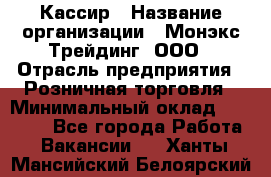 Кассир › Название организации ­ Монэкс Трейдинг, ООО › Отрасль предприятия ­ Розничная торговля › Минимальный оклад ­ 28 200 - Все города Работа » Вакансии   . Ханты-Мансийский,Белоярский г.